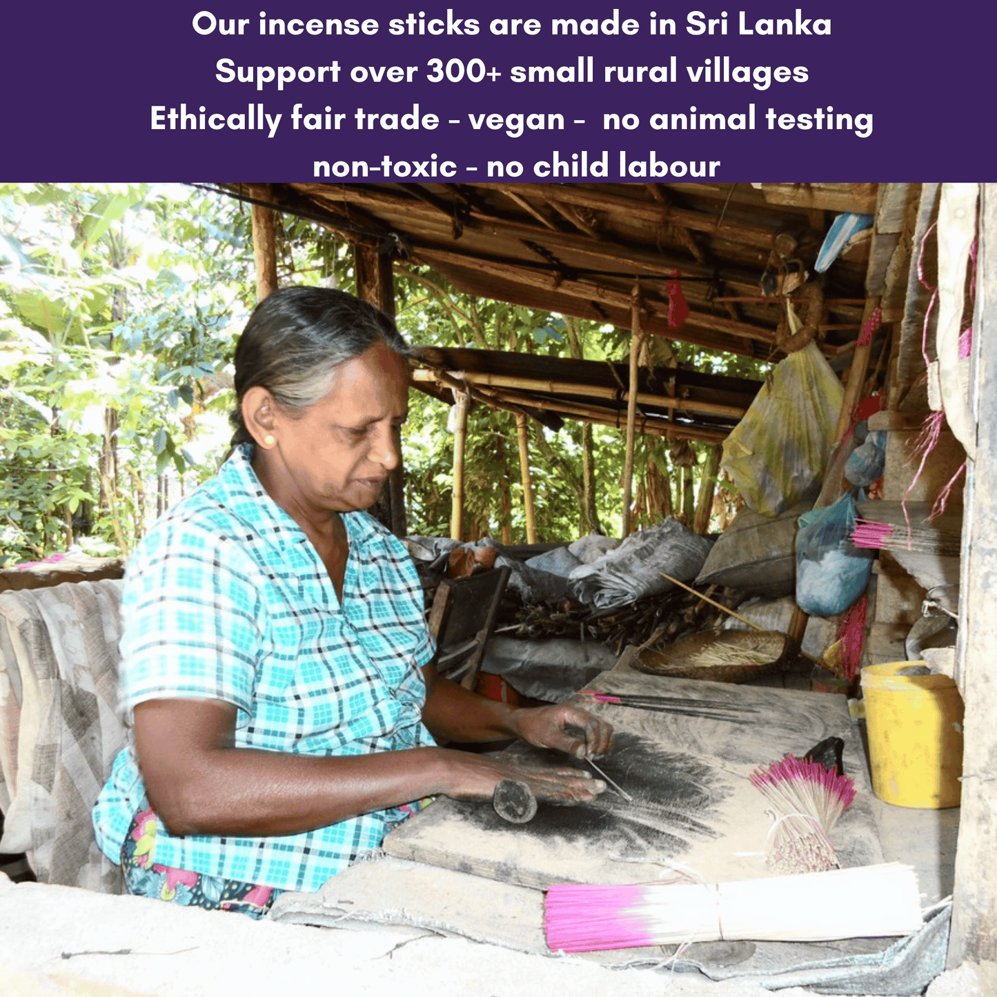Our incense sticks support over 300 villages in Sri Lanka Vegan Non-Toxic No animal testing Ethically fair trade